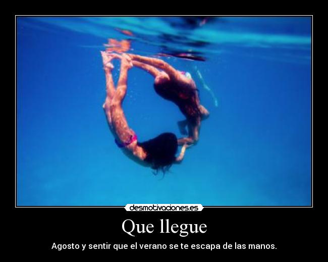 Que llegue - Agosto y sentir que el verano se te escapa de las manos.
