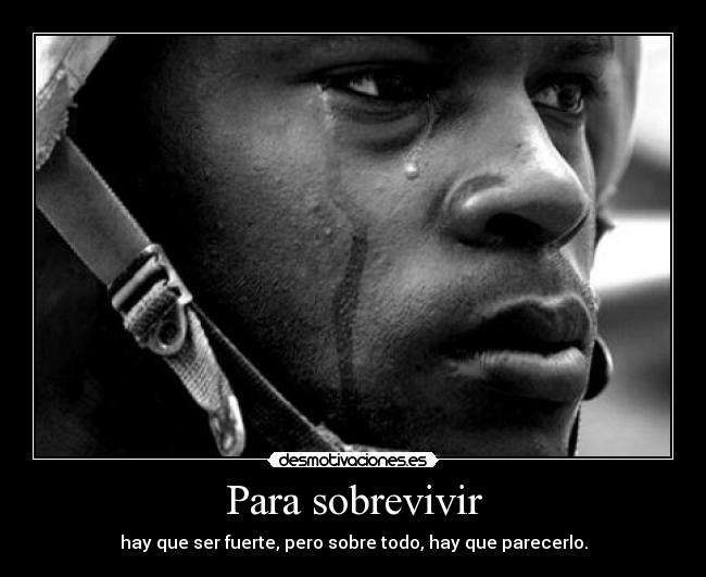 Para sobrevivir - hay que ser fuerte, pero sobre todo, hay que parecerlo.