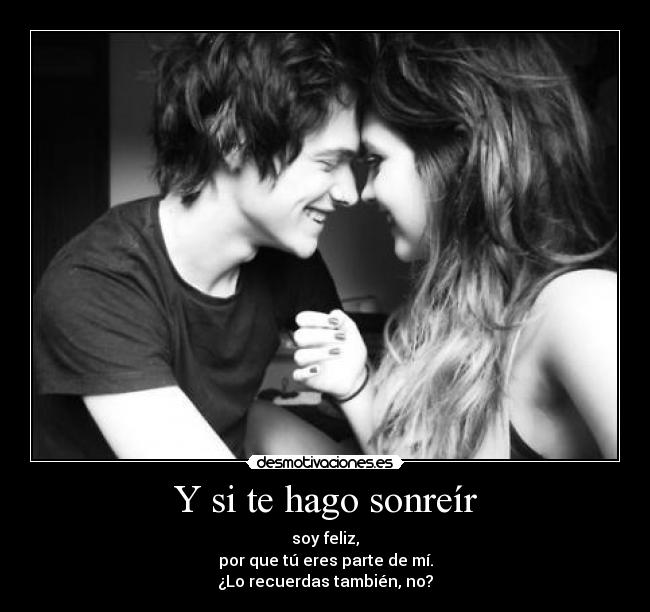 Y si te hago sonreír - soy feliz,
por que tú eres parte de mí.
¿Lo recuerdas también, no?