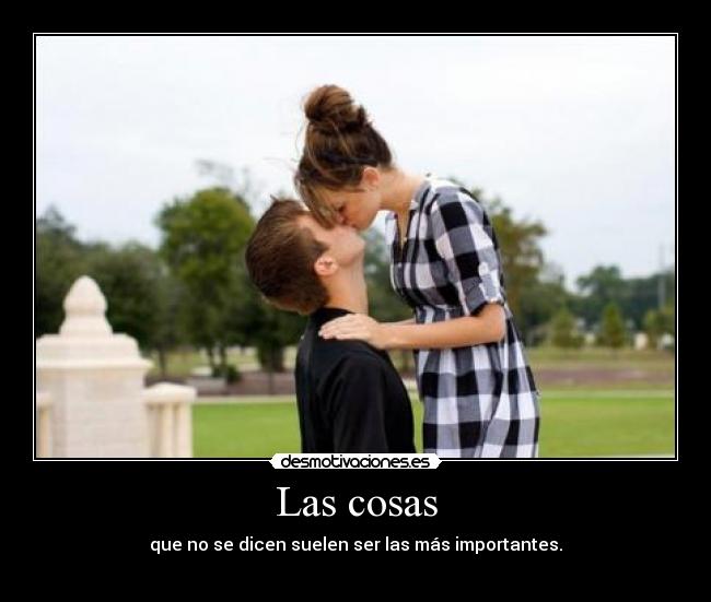 Las cosas - que no se dicen suelen ser las más importantes.
