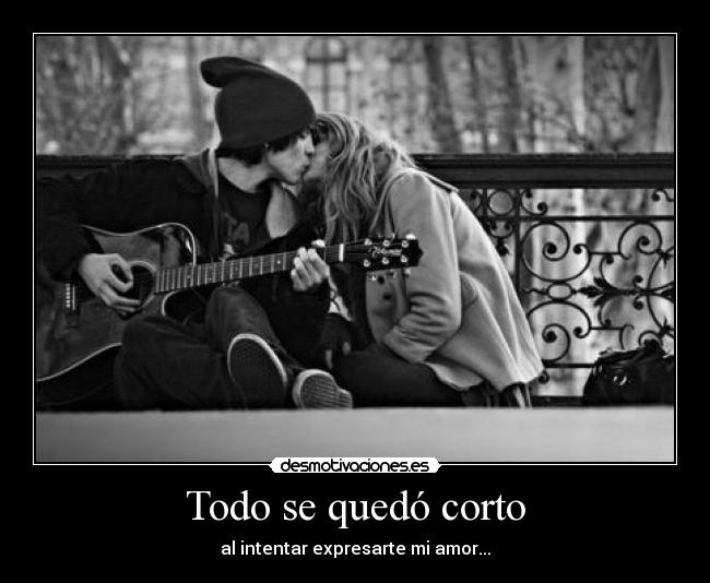 Todo se quedó corto - al intentar expresarte mi amor...