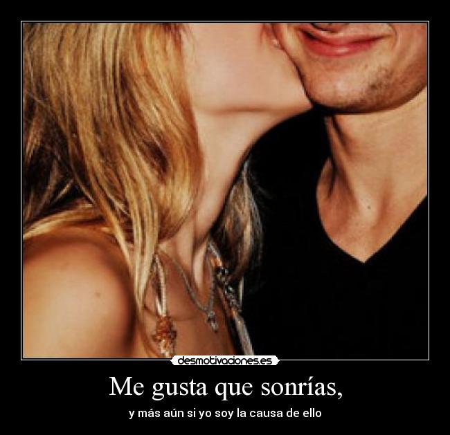 Me gusta que sonrías, - y más aún si yo soy la causa de ello