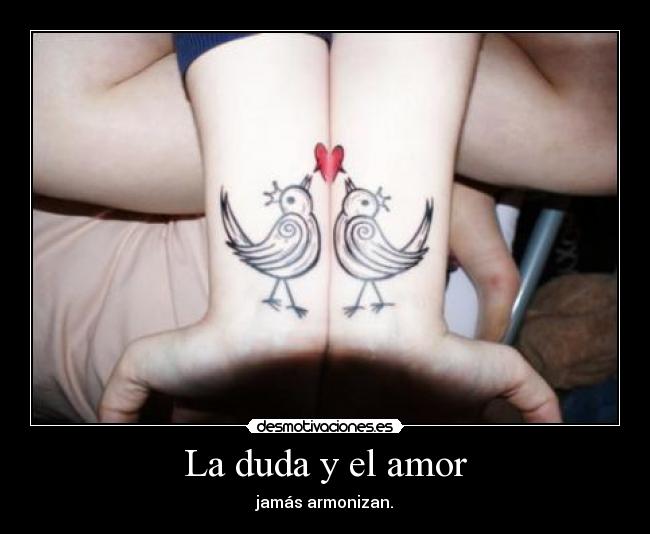 La duda y el amor - jamás armonizan.