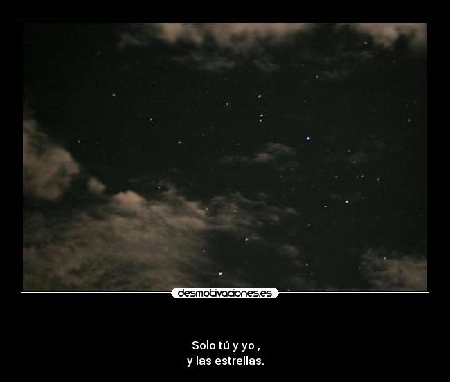 - Solo tú y yo ,
y las estrellas.