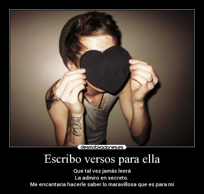 Escribo versos para ella - Que tal vez jamás leerá
La admiro en secreto. 
Me encantaria hacerle saber lo maravillosa que es para mí