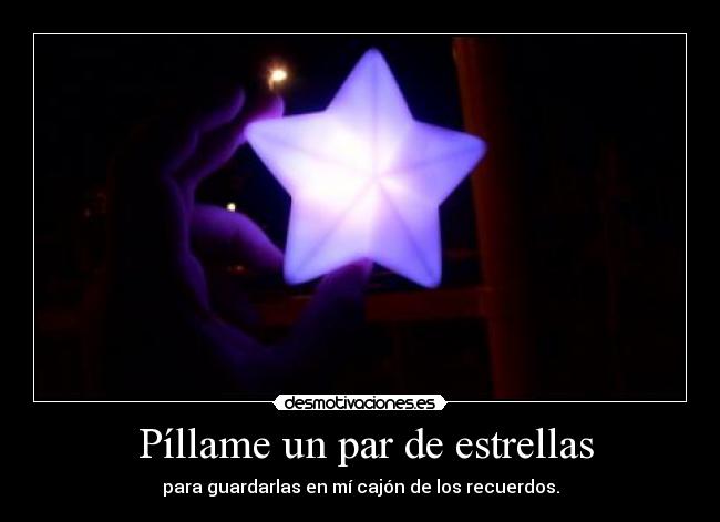  Píllame un par de estrellas - para guardarlas en mí cajón de los recuerdos.