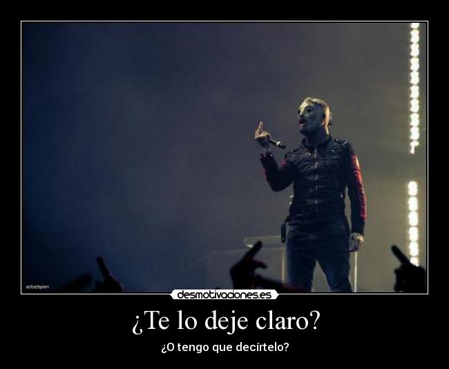 ¿Te lo deje claro? - ¿O tengo que decírtelo?