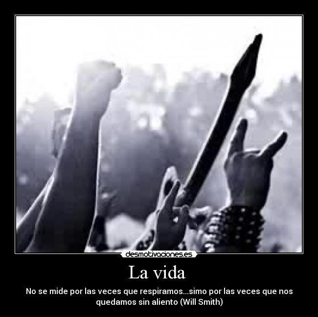 La vida  - No se mide por las veces que respiramos...simo por las veces que nos
quedamos sin aliento (Will Smith)