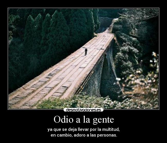 Odio a la gente - ya que se deja llevar por la multitud,
en cambio, adoro a las personas.