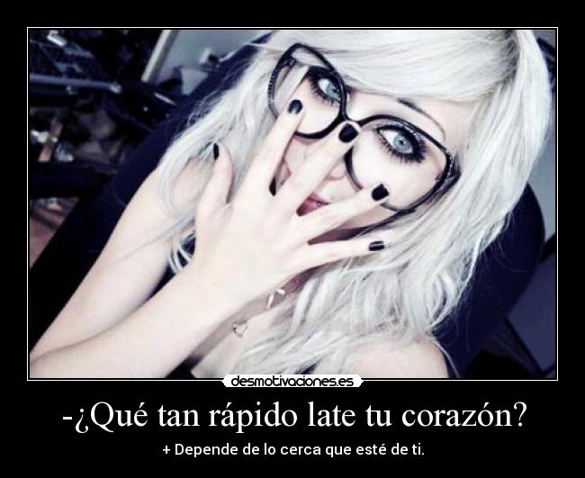 -¿Qué tan rápido late tu corazón? - + Depende de lo cerca que esté de ti.