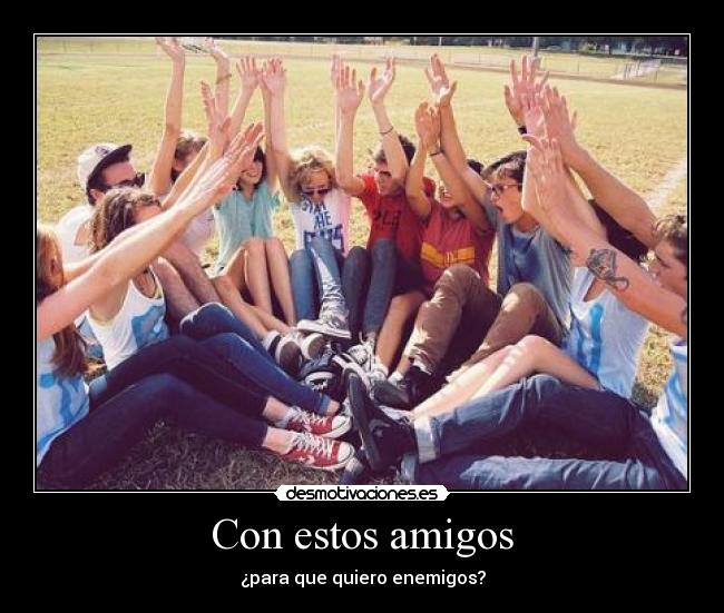 Con estos amigos - ¿para que quiero enemigos?