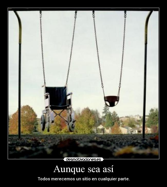 Aunque sea así - Todos merecemos un sitio en cualquier parte.