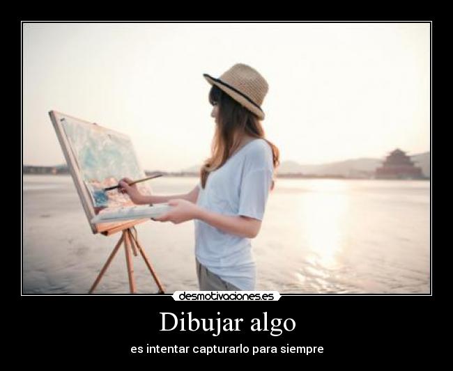 Dibujar algo - es intentar capturarlo para siempre