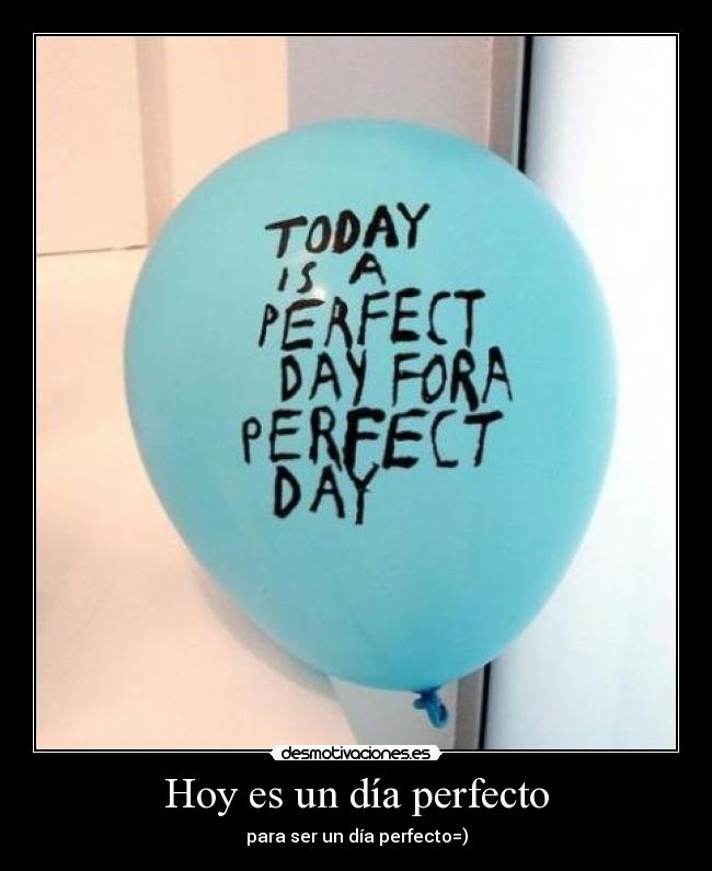 Hoy es un día perfecto - para ser un día perfecto=)