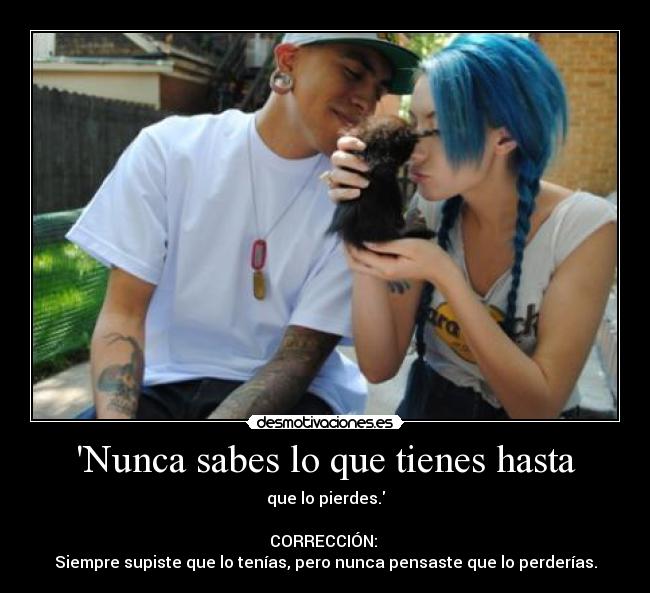 Nunca sabes lo que tienes hasta - que lo pierdes.

CORRECCIÓN: 
Siempre supiste que lo tenías, pero nunca pensaste que lo perderías.