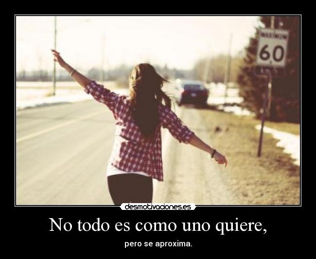 No todo es como uno quiere, -