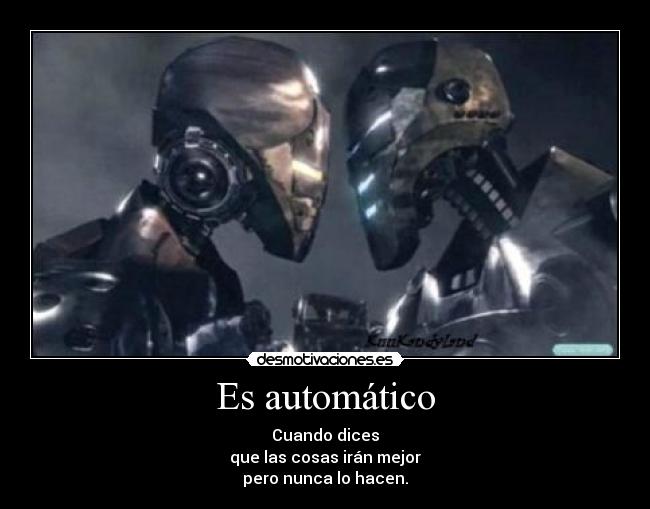Es automático - Cuando dices
que las cosas irán mejor
pero nunca lo hacen.