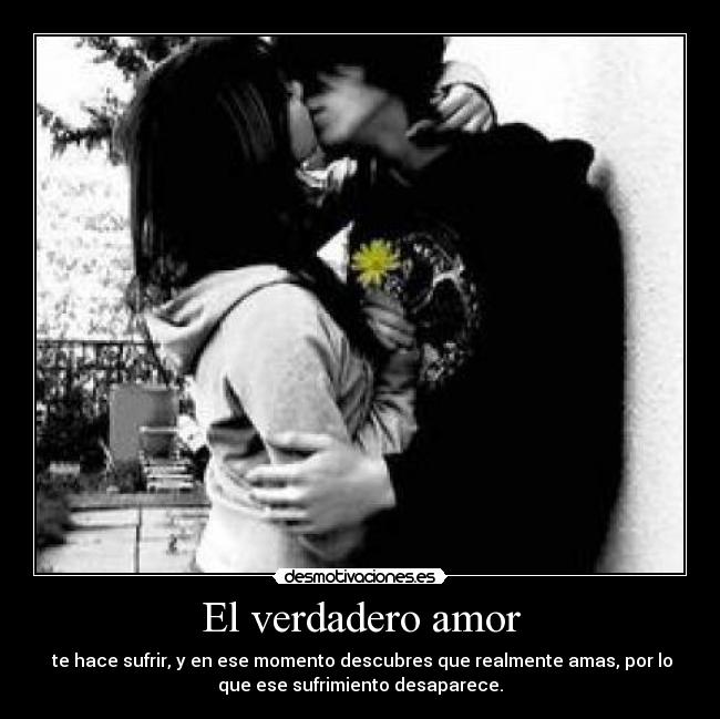 El verdadero amor -  te hace sufrir, y en ese momento descubres que realmente amas, por lo
que ese sufrimiento desaparece.