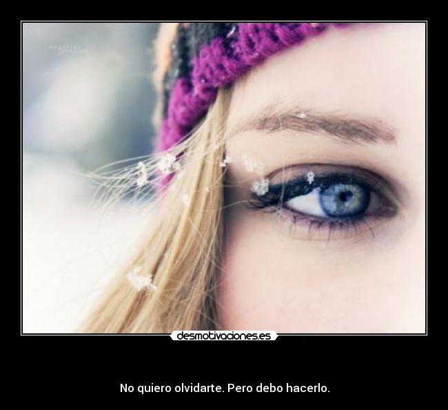 - No quiero olvidarte. Pero debo hacerlo.