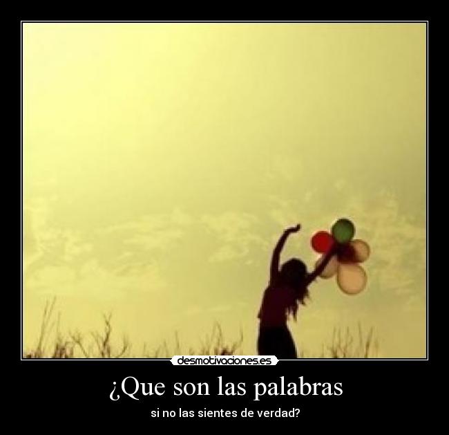 ¿Que son las palabras - si no las sientes de verdad?