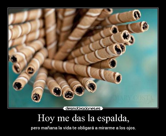 Hoy me das la espalda, -