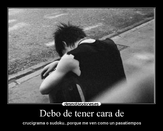 Debo de tener cara de - 