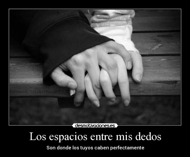 Los espacios entre mis dedos - Son donde los tuyos caben perfectamente