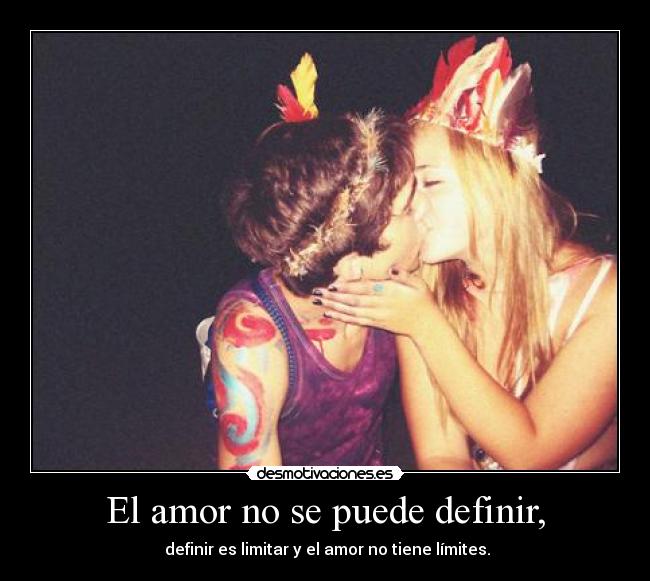 El amor no se puede definir, -  definir es limitar y el amor no tiene límites.