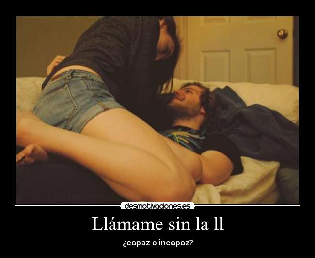 Llámame sin la ll - ¿capaz o incapaz?