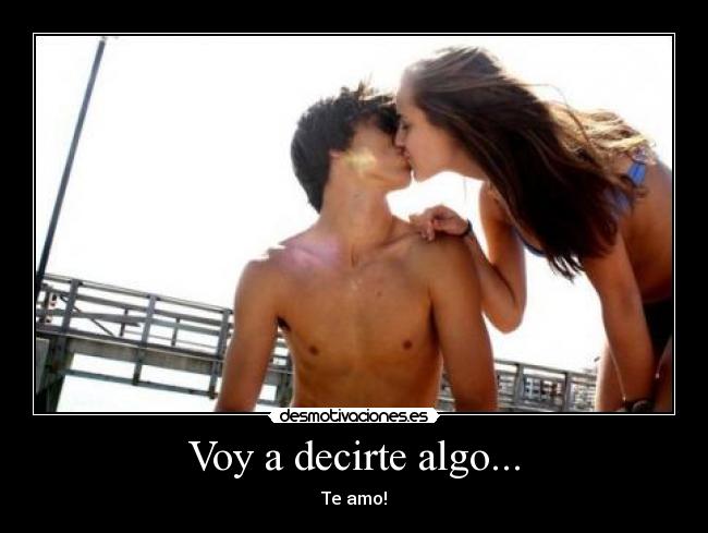 Voy a decirte algo... - Te amo!