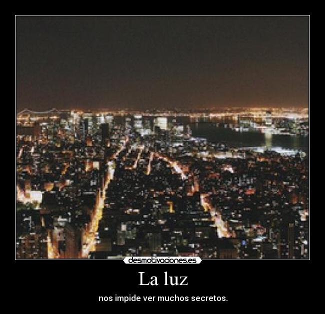 La luz - nos impide ver muchos secretos.