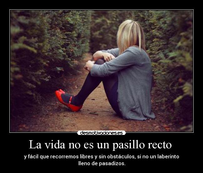 La vida no es un pasillo recto  - y fácil que recorremos libres y sin obstáculos, si no un laberinto lleno de pasadizos.