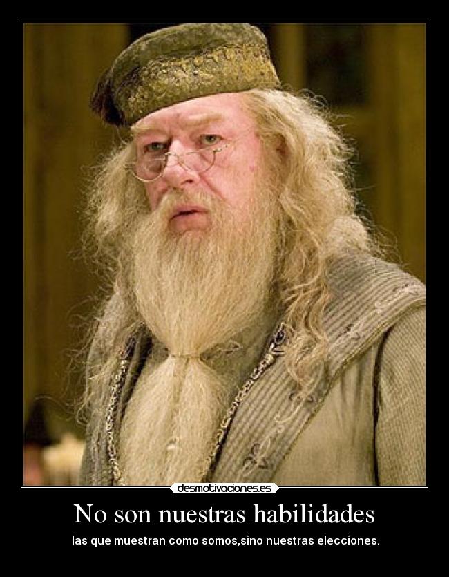 No son nuestras habilidades -  las que muestran como somos,sino nuestras elecciones.	
