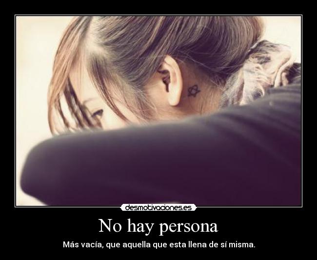 No hay persona - Más vacía, que aquella que esta llena de sí misma.