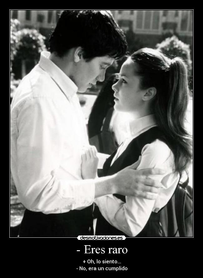 - Eres raro - + Oh, lo siento...
- No, era un cumplido
