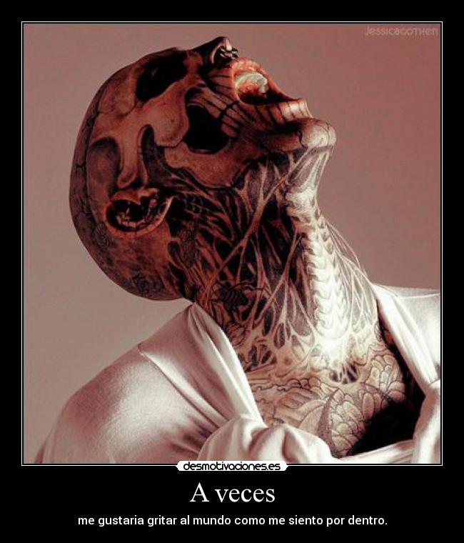 A veces - me gustaria gritar al mundo como me siento por dentro.