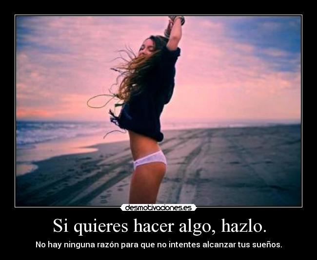 Si quieres hacer algo, hazlo. - 