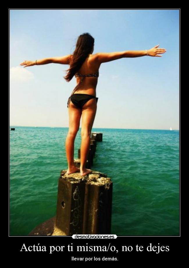 Actúa por ti misma/o, no te dejes - llevar por los demás.