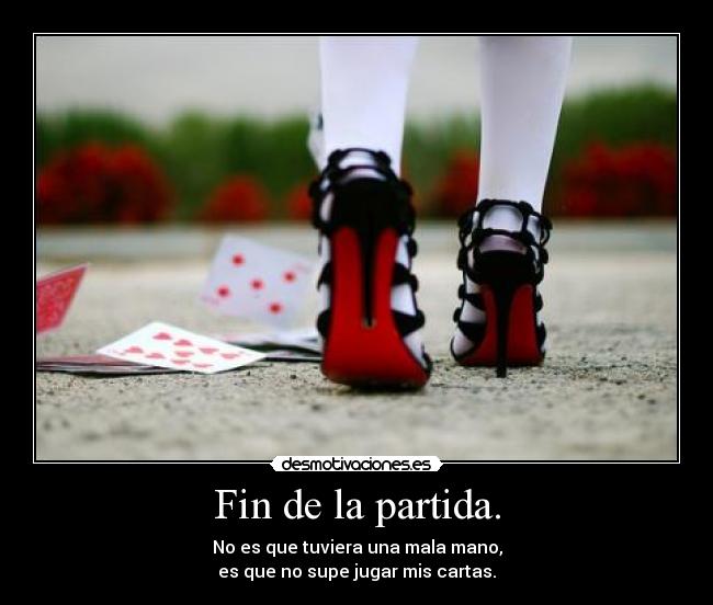 Fin de la partida. - No es que tuviera una mala mano,
es que no supe jugar mis cartas.