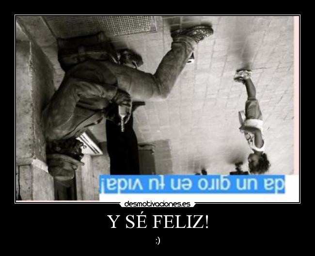 Y SÉ FELIZ! -