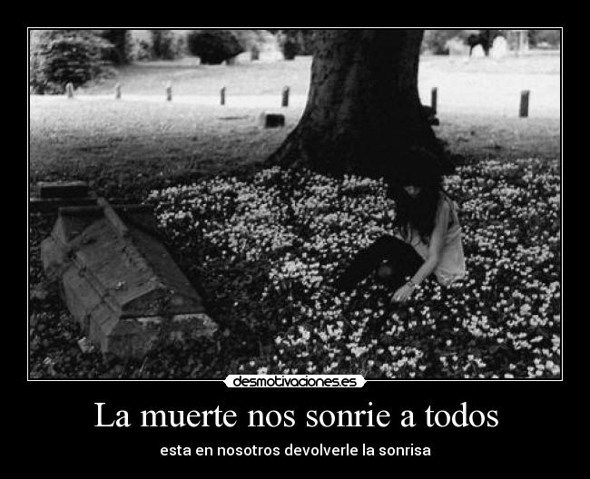 La muerte nos sonrie a todos - esta en nosotros devolverle la sonrisa