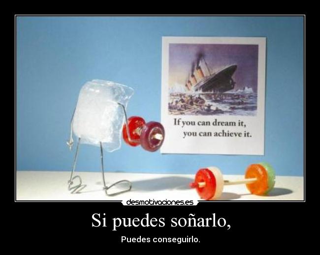 Si puedes soñarlo, - Puedes conseguirlo.