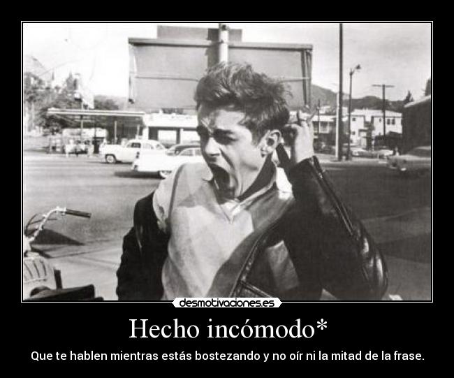 Hecho incómodo* - Que te hablen mientras estás bostezando y no oír ni la mitad de la frase.