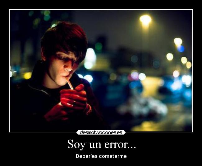 Soy un error... - Deberías cometerme