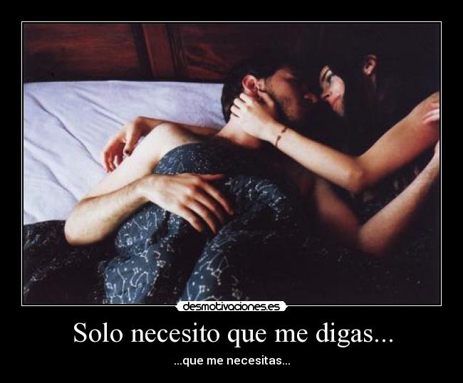 Solo necesito que me digas... - ...que me necesitas...