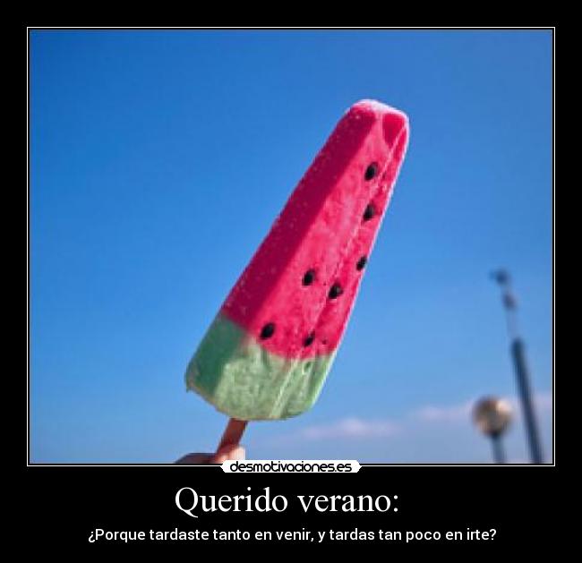 Querido verano:  - ¿Porque tardaste tanto en venir, y tardas tan poco en irte?