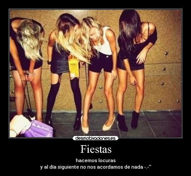 Fiestas - hacemos locuras
y al día siguiente no nos acordamos de nada -.-