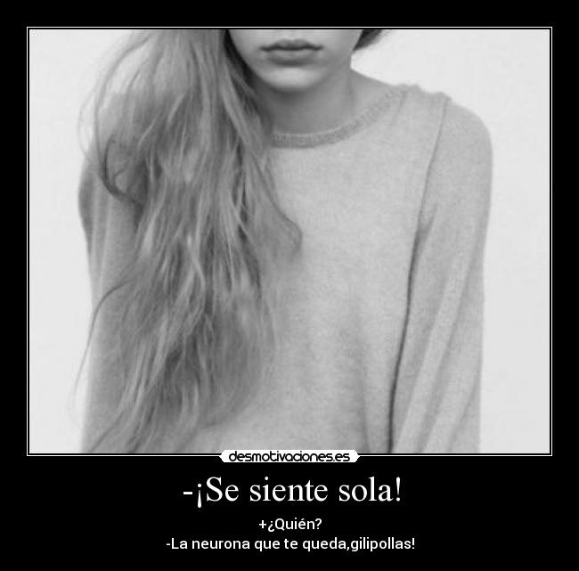 -¡Se siente sola! -