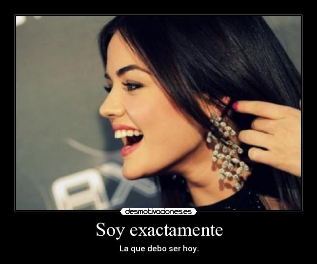 Soy exactamente - La que debo ser hoy.