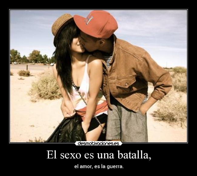 El sexo es una batalla, - el amor, es la guerra.